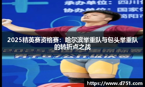 2025精英赛资格赛：哈尔滨举重队与包头举重队的转折点之战