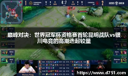 巅峰对决：世界冠军杯资格赛首轮昆明战队vs银川电竞的高潮迭起较量