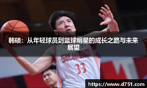 韩硕：从年轻球员到篮球明星的成长之路与未来展望