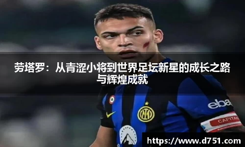 劳塔罗：从青涩小将到世界足坛新星的成长之路与辉煌成就